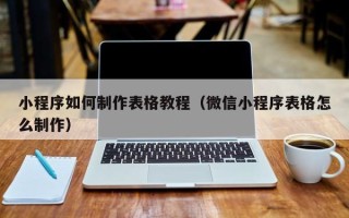 昌吉小程序如何制作表格教程（微信小程序表格怎么制作）