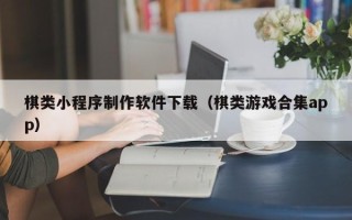 昌吉棋类小程序制作软件下载（棋类游戏合集app）