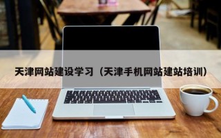 昌吉天津网站建设学习（天津手机网站建站培训）