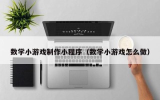 昌吉数学小游戏制作小程序（数学小游戏怎么做）