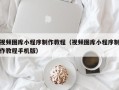 昌吉视频图库小程序制作教程（视频图库小程序制作教程手机版）
