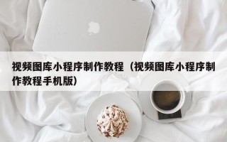 昌吉视频图库小程序制作教程（视频图库小程序制作教程手机版）